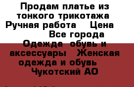 Продам платье из тонкого трикотажа. Ручная работа. › Цена ­ 2 000 - Все города Одежда, обувь и аксессуары » Женская одежда и обувь   . Чукотский АО